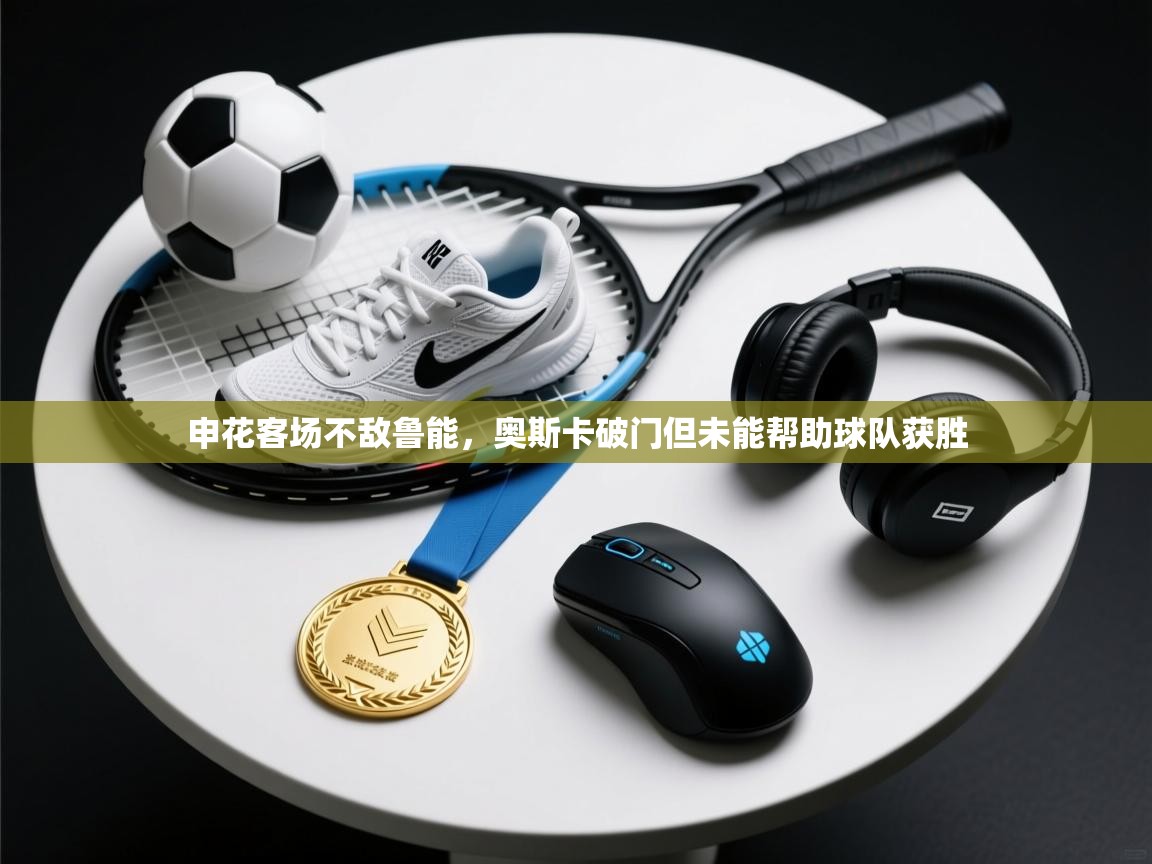 申花客场不敌鲁能，奥斯卡破门但未能帮助球队获胜