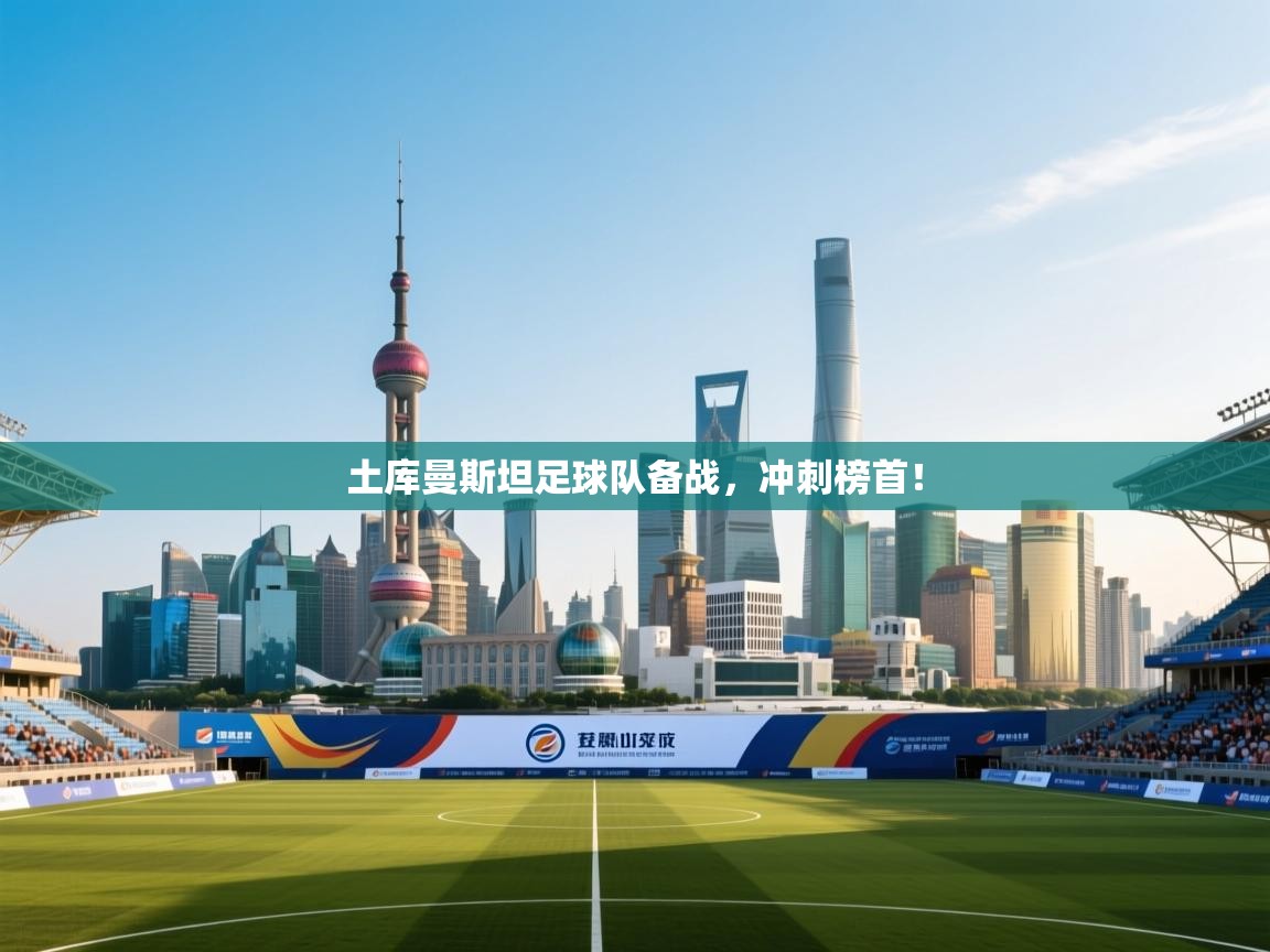 土库曼斯坦足球队备战，冲刺榜首！