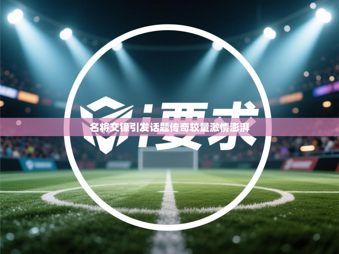 名将交锋引发话题传奇较量激情澎湃 第2张