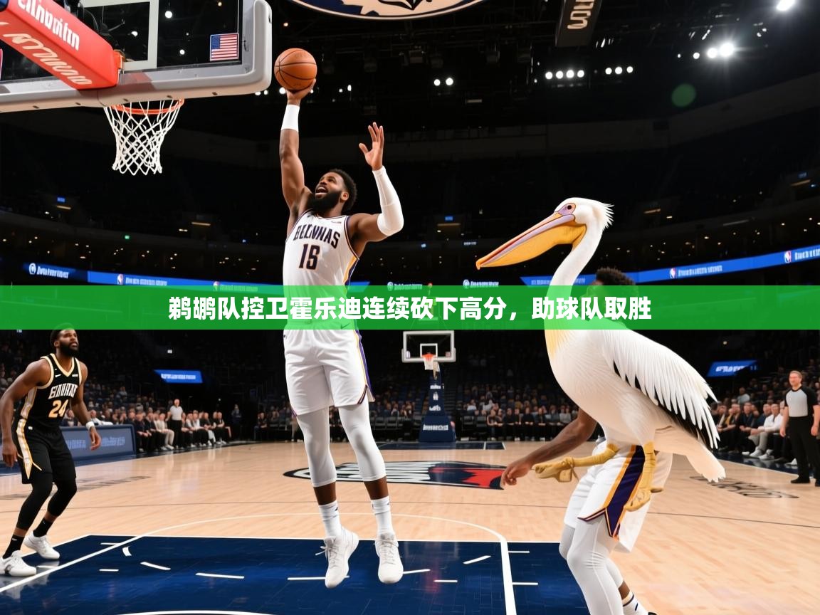 鹈鹕队控卫霍乐迪连续砍下高分,助球队取胜