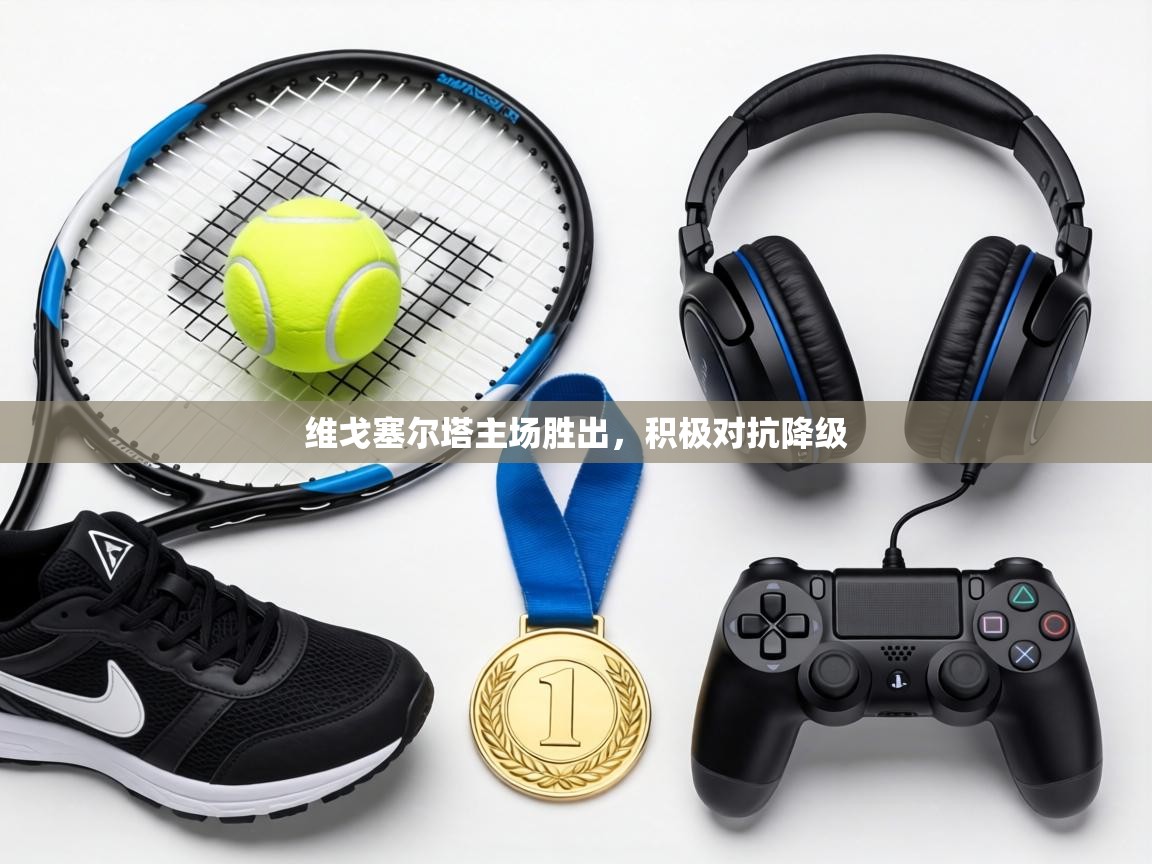 维戈塞尔塔主场胜出，积极对抗降级