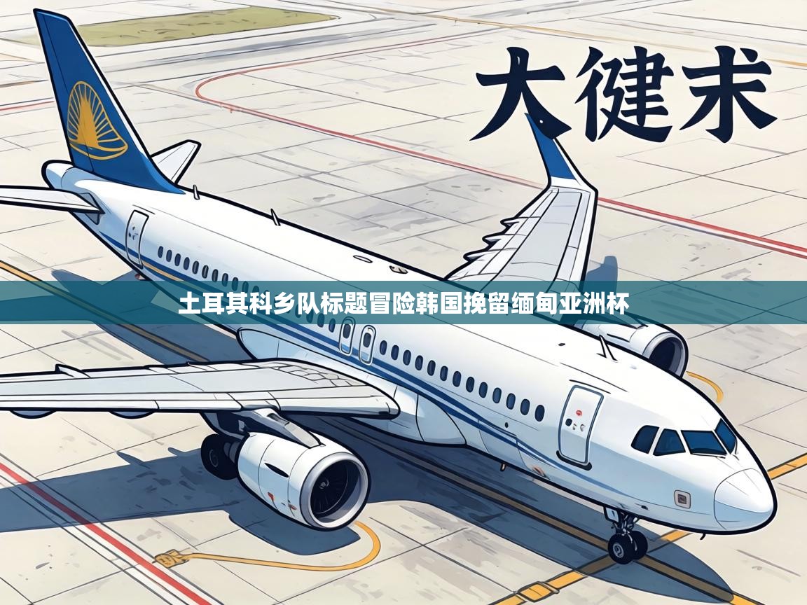 土耳其科乡队标题冒险韩国挽留缅甸亚洲杯  第2张