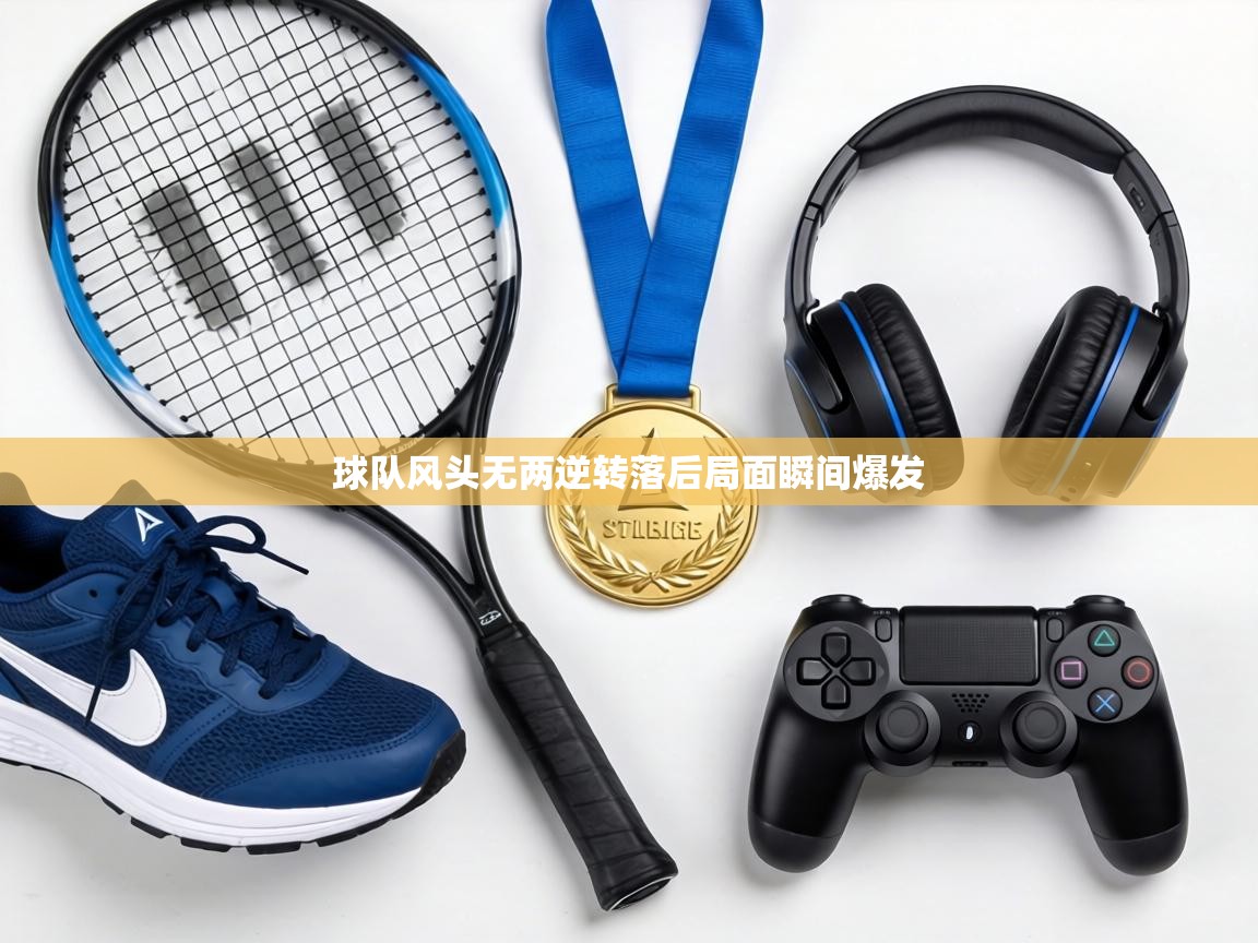 球队风头无两逆转落后局面瞬间爆发  第2张