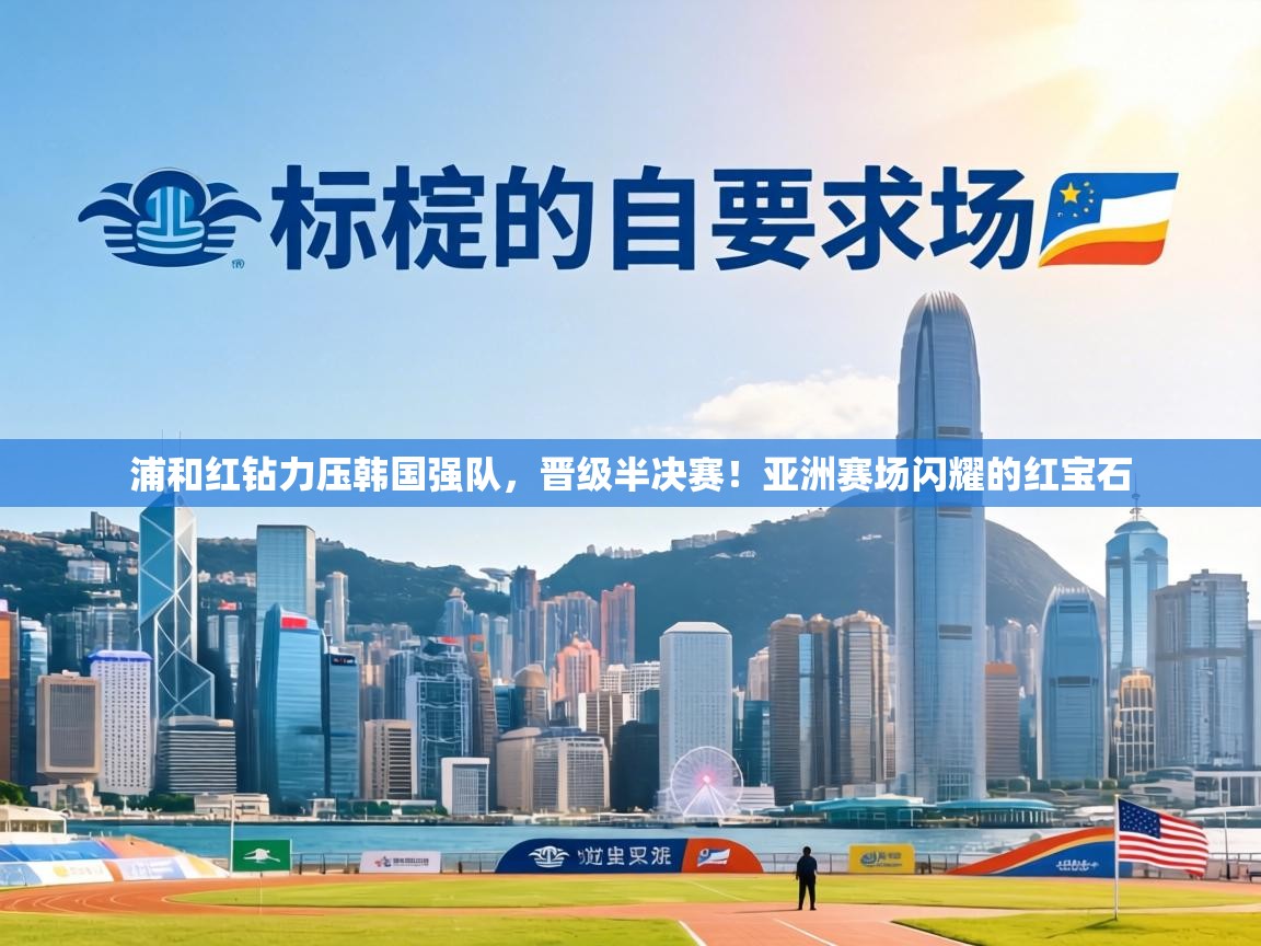 浦和红钻力压韩国强队，晋级半决赛！亚洲赛场闪耀的红宝石  第2张